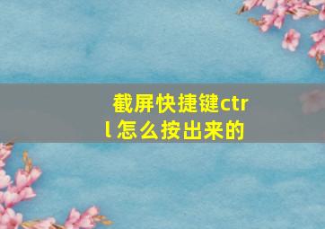 截屏快捷键ctrl 怎么按出来的